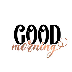 Modern lettering art for poster, greeting card, t-shirt. Black and bronze gold inspirational girly quote design vector. Motivational girly quote.  Good morning.