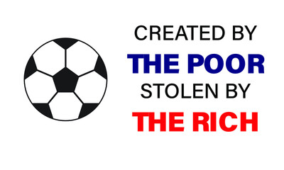 Obraz premium A vector of football quote created by the poor, stolen by the rich. Football nowadays is money oriented and player have no passion in the sport