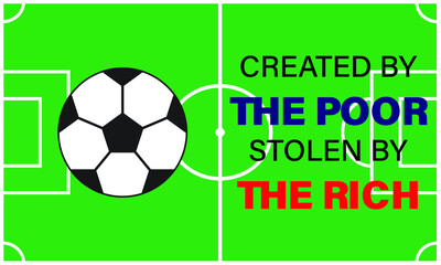 A vector of football quote created by the poor, stolen by the rich on field. Football nowadays is money oriented and player have no passion in the sport