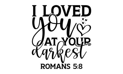 I loved you at your darkest romans 5:8 - Bible Verse t shirts design, Hand drawn lettering phrase, Calligraphy t shirt design, Isolated on white background, svg Files for Cutting Cricut and Silhouette