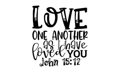 Love one another as I have loved you john 15:12 - Scripture t shirts design, Hand drawn lettering phrase, Calligraphy t shirt design, Isolated on white background, svg Files for Cutting Cricut and Sil