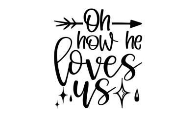 Oh how he loves us - Scripture t shirts design, Hand drawn lettering phrase, Calligraphy t shirt design, Isolated on white background, svg Files for Cutting Cricut and Silhouette