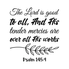 The Lord is good to all, And His tender mercies are over all His works. Bible verse quote
