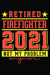 Retired Firefighter 2021 - Not My Problem Anymore T-Shirt Design