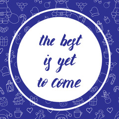 The best is yet to come, beautiful greeting card in blue tones. Hand drawn inscription on seamless pattern background. Can be used as print for textile, wallpaper, gift wrap. Winter holiday decor