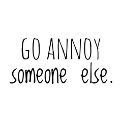 ''Go annoy someone else'' Quote Illustration