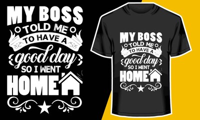My Boss Told Me To Have A Good Day So I Went Home, funny boss t shirts, T shirt Design Idea, 