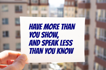 Inspirational motivational quote. Have more than you show, and speak less than you know. 