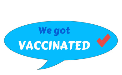 Text design We got vaccinated on blue background. Illustration lettering on speech bubble for post covid-19 coronavirus pandemic.