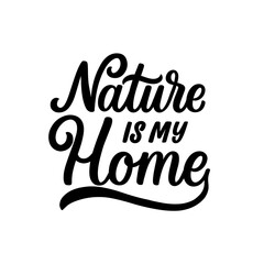 Hand lettered quote. The inscription: Nature is my home.Perfect design for greeting cards, posters, T-shirts, banners, print invitations.