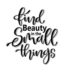 Find beauty in the small things, hand drawn typography poster. T shirt hand lettered calligraphic design. Inspirational vector typography