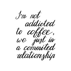 I'm not addicted to coffee, we just in a commited relationship. Hand drawn lettering. Modern poster. Stock vector illustration.