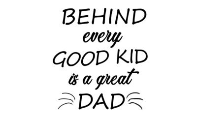Behind every good kid is a great Dad, Fathers Day Special Design for print or use as poster, card, flyer or T Shirt