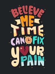 Believe me time can fix your pain. Motivational quotes. Quote Lettering.. for prints on t-shirts,bags, stationary,cards,posters,apparel etc.