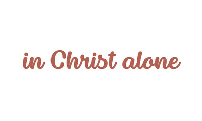 In Christ alone, Christian Saying for print or use as poster, card, flyer or T Shirt