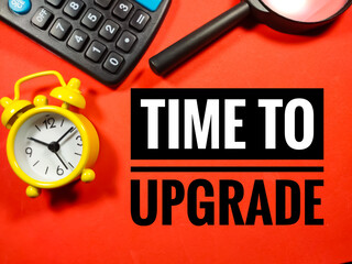 Text TIME TO UPGRADE on red background with clock,magnifying glass and calculator.Business concept.