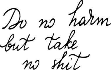 Do not harm but take no shit. Fun motivational quote