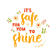 It's safe for you to shine - hand-drawn lettering with flowers. Motivational and inspirational quote about trust and support. Pretty doodle design for menu, cup, sticker, print, banner, bag, etc.