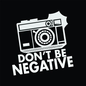 DON'T BE NEGATIVE. A positive quotes with a camera for a positive person