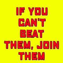 Illustration images with text "if you can't beat them, join them" on yellow background. A typography design.