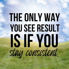 The only way you see result is if you stay consistent:Inspirational and motivational and quote...