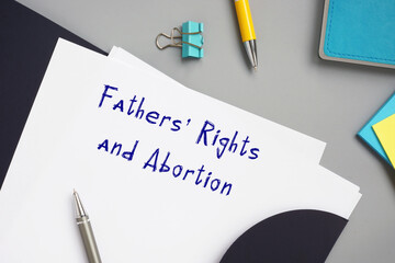Legal concept about Fathers' Rights and Abortion with inscription on the piece of paper.