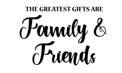 The greatest gifts are family and friends,  Family Quote, Typography for print or use as poster, card, flyer or T Shirt