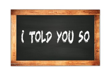 I  TOLD  YOU  SO text written on wooden frame school blackboard.