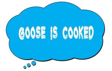 GOOSE  IS  COOKED text written on a blue thought bubble.