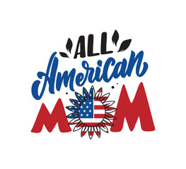 The quote and saying for Independence Day America. The lettering phrase - All American Mom