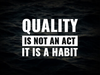 Inspirational and motivational quotes. Quality is not an act, it is a habit.