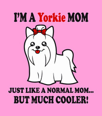 Yorkie mom t-shirt design with Yorkshire dog cartoon vector. I'm a yorkie mom, just like a normal mom but much cooler.