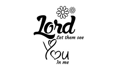 Lord let them see you in me, Bible Verse Typography design for print or use as poster, card, flyer or T Shirt
