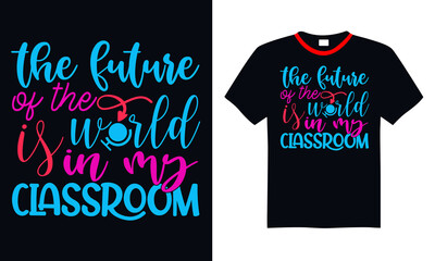 Back to school t shirt design the future of the world is in my classroom T shirt, print template, lettering and typography design.
