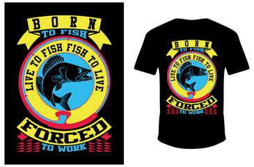 Born To Fish Live To Fish Fish To Live Forced To Work. Born To Fish T-shirt. Fishing T-shirt Design. Vector Fishing shirt. Nice T-shirt.