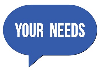 YOUR  NEEDS text written in a blue speech bubble