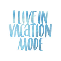 I live in vacation mode. Watercolor inspirational phrase about summer. Ideal for greeting card, print, poster, banner design.
