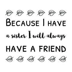 Because I have a sister I will always have a friend. Vector Quote
