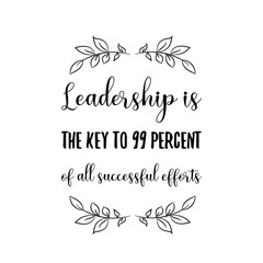 Leadership is the key to 99 percent of all successful efforts. Vector Quote
