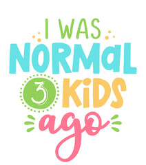 I was normal 3 kids ago - Funny hand drawn calligraphy text. Good for fashion shirts, poster, gift, or other printing press. Motivation quote. Mother's Day greeting card.
