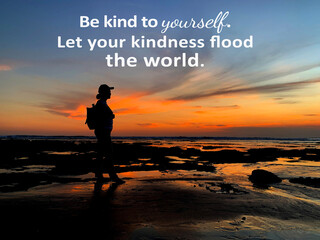 Inspirational quote - Be kind to yourself. Let your kindness flood the world. With silhouette of a adventurous young woman standing alone on the beach with a smile at sunset. Self love care concept.