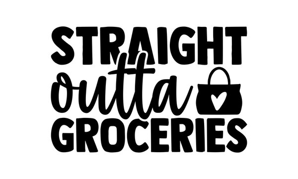 Straight outta groceries - Tote Bag t shirts design, Hand drawn lettering phrase, Calligraphy t shirt design, Isolated on white background, svg Files for Cutting Cricut and Silhouette, EPS 10