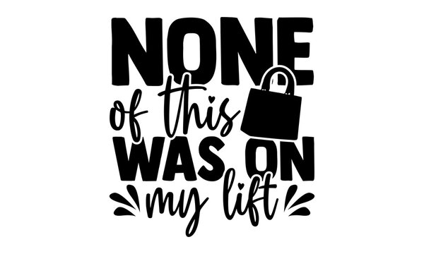 None of this was on my lift - Tote Bag t shirts design, Hand drawn lettering phrase, Calligraphy t shirt design, Isolated on white background, svg Files for Cutting Cricut and Silhouette, EPS 10