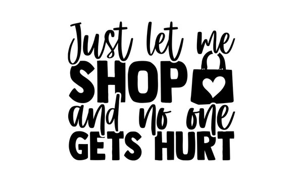 Just let me shop and no one gets hurt - Tote Bag t shirts design, Hand drawn lettering phrase, Calligraphy t shirt design, Isolated on white background, svg Files for Cutting Cricut and Silhouette, EP