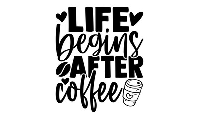 Life begins after coffee - Coffee t shirts design, Hand drawn lettering phrase, Calligraphy t shirt design, Isolated on white background, svg Files for Cutting Cricut and Silhouette, EPS 10