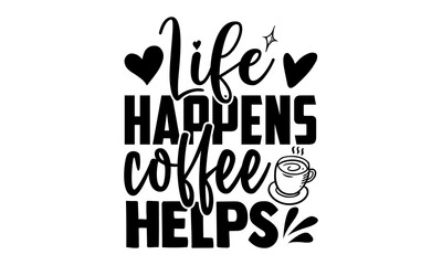 Life happens coffee helps - Coffee t shirts design, Hand drawn lettering phrase, Calligraphy t shirt design, Isolated on white background, svg Files for Cutting Cricut and Silhouette, EPS 10