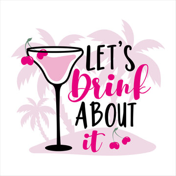 Let's Drink About It-  Summer holidays and vacation hand drawn vector illustration. Cocktail and palm tree. Fashion print, T-shirt, greeting card and banner design. Calligraphy quote.