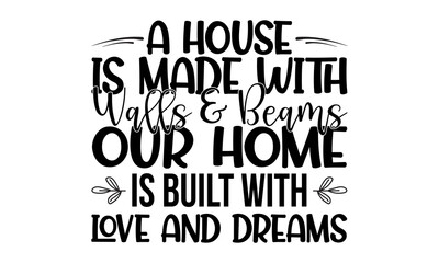 A house is made with walls and beams our home is built with love and dreams-Typography T-shirt Design