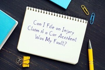 Legal concept meaning Can I File an Injury Claim if a Car Accident Was My Fault? with phrase on the page.