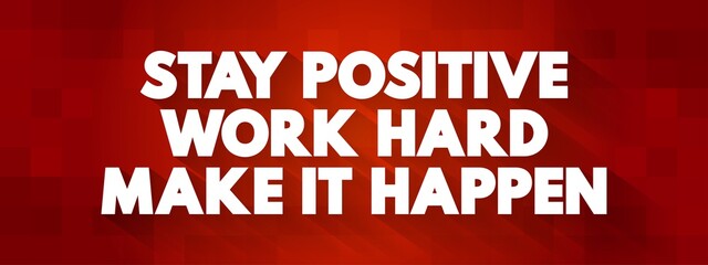 Stay Positive. Work Hard. Make It Happen text quote, concept background